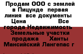 Продам ООО с землей в Пицунде, первая линия, все документы › Цена ­ 9 000 000 - Все города Недвижимость » Земельные участки продажа   . Ханты-Мансийский,Лангепас г.